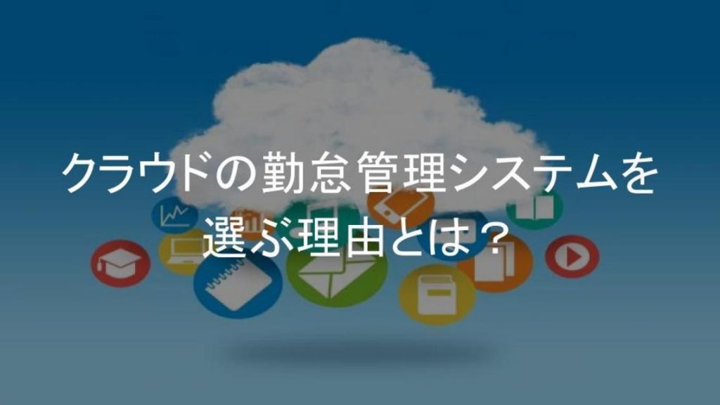 クラウドの勤怠管理システムを選ぶ理由とは その理由とメリット デメリットを解説 プロキュア編集部ブログ